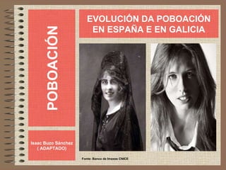 POBOACIÓN Isaac Buzo Sánchez ( ADAPTADO) EVOLUCIÓN DA POBOACIÓN EN ESPAÑA E EN GALICIA Fonte: Banco de Imaxes CNICE 