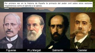 Por primera vez en la historia de España la primacía del poder civil sobre otros sectores
hegemónicos como el ejército o la iglesia.
 