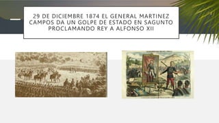 29 DE DICIEMBRE 1874 EL GENERAL MARTINEZ
CAMPOS DA UN GOLPE DE ESTADO EN SAGUNTO
PROCLAMANDO REY A ALFONSO XII
 