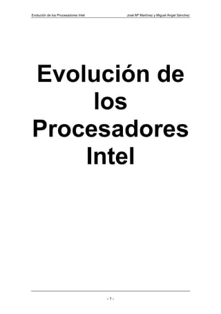 Evolución de los Procesadores Intel         José Mª Martínez y Miguel Angel Sánchez




Evolución de
     los
Procesadores
    Intel




                                      -1-
 