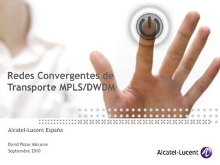 Redes Convergentes de Transporte MPLS/DWDM Alcatel-Lucent España David Pozas Valcarce Septiembre 2010 