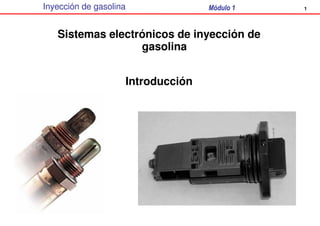 1Inyección de gasolina Módulo 1
Sistemas electrónicos de inyección de
gasolina
Introducción
 