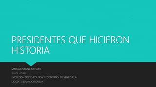 PRESIDENTES QUE HICIERON
HISTORIA
MARIAGIOVANNA MEGARO
C.I. 29 517 063
EVOLUCIÓN SOCIO-POLÍTICA Y ECONÓMICA DE VENEZUELA
DOCENTE: SALVADOR SAVOIA
 