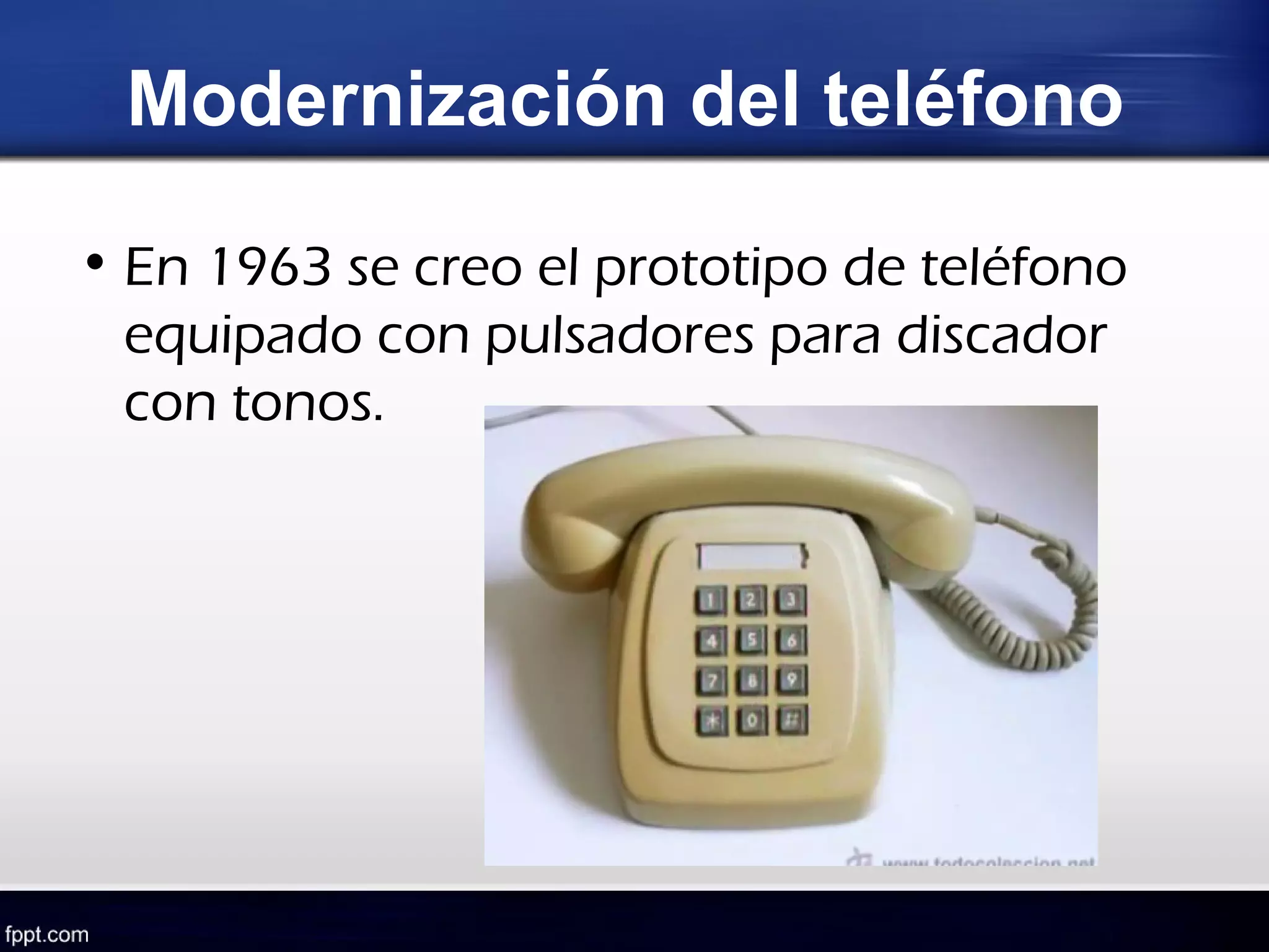 Modernización del teléfono

• En 1963 se creo el prototipo de teléfono
  equipado con pulsadores para discador
  con tonos.
 