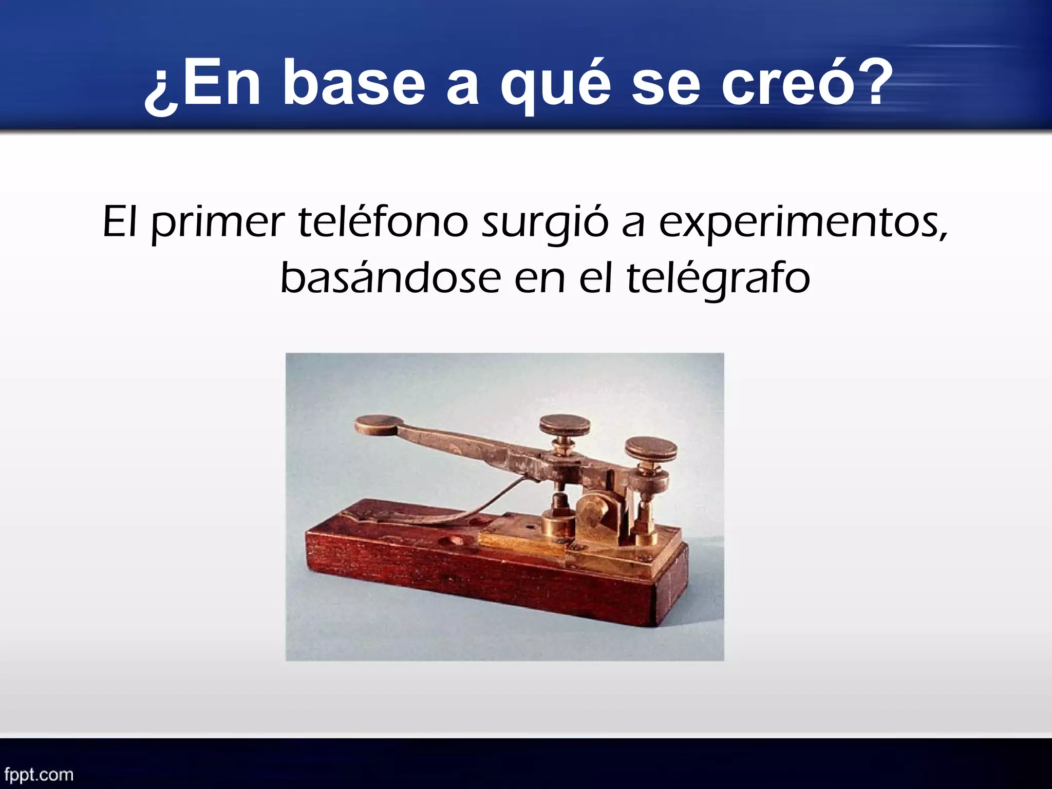¿En base a qué se creó?

El primer teléfono surgió a experimentos,
         basándose en el telégrafo
 