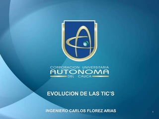 EVOLUCION DE LAS TIC’S
INGENIERO CARLOS FLOREZ ARIAS 1
 