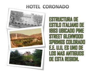 HOTEL  CORONADOESTRUCTURA DE ESTILO ITALIANO DE 1893 UBICADO PINE STREET GLENWOOD SPRINGS COLORADO E.E. U.U, ES UNO DE LOS MAS ANTIGUOS DE ESTA REGION.