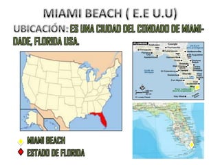 MIAMI BEACH ( E.E U.U)UBICACIÓN:ES UNA CIUDAD DEL CONDADO DE MIAMI-DADE, FLORIDA USA.MIAMI BEACH        ESTADO DE FLORIDA