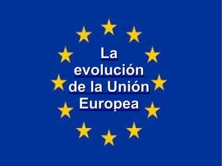 LaLa
evoluciónevolución
de la Uniónde la Unión
EuropeaEuropea
 