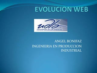 EVOLUCION WEB ANGEL BONIFAZ INGENIERIA EN PRODUCCION INDUSTRIAL 