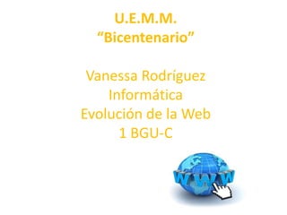 U.E.M.M.
“Bicentenario”
Vanessa Rodríguez
Informática
Evolución de la Web
1 BGU-C
 
