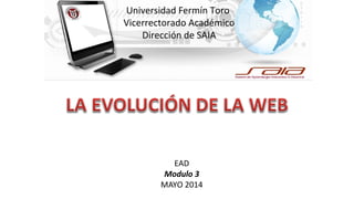 Universidad Fermín Toro
Vicerrectorado Académico
Dirección de SAIA
EAD
Modulo 3
MAYO 2014
 