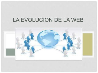 LA EVOLUCION DE LA WEB
 