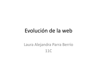Evolución de la web
Laura Alejandra Parra Berrio
11C
 