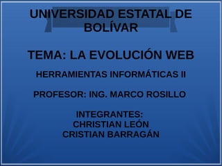 UNIVERSIDAD ESTATAL DE
BOLÍVAR
TEMA: LA EVOLUCIÓN WEB
HERRAMIENTAS INFORMÁTICAS II
PROFESOR: ING. MARCO ROSILLO
INTEGRANTES:
CHRISTIAN LEÓN
CRISTIAN BARRAGÁN
 