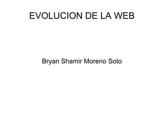 EVOLUCION DE LA WEB
Bryan Shamir Moreno Soto
 