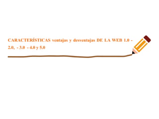 CARACTERÍSTICAS ventajas y desventajas DE LA WEB 1.0 -
2.0, - 3.0 - 4.0 y 5.0
 