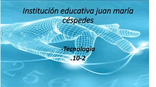 Institución educativa juan maría
céspedes
-Tecnologia
.10-2
 