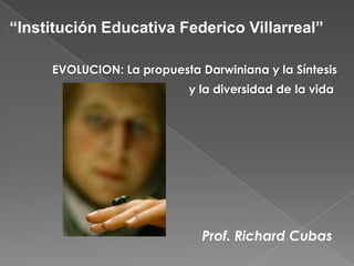 “Institución Educativa Federico Villarreal” EVOLUCION: La propuesta Darwiniana y la Síntesis y la diversidad de la vida Prof. Richard Cubas 