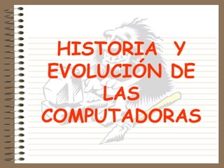 HISTORIA Y
EVOLUCIÓN DE
LAS
COMPUTADORAS
 