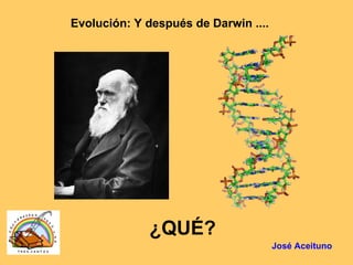 Evolución: Y después de Darwin .... ¿QUÉ? José Aceituno 