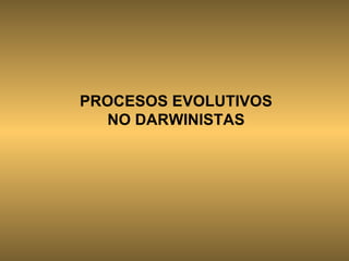 PROCESOS EVOLUTIVOS NO DARWINISTAS 