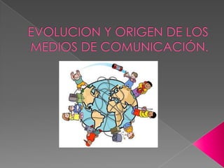 EVOLUCION Y ORIGEN DE LOS MEDIOS DE COMUNICACIÓN.  