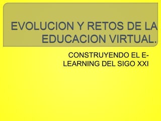 CONSTRUYENDO EL E-LEARNING 
DEL SIGO XXI 
 