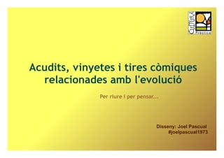 Acudits, vinyetes i tires còmiques
  relacionades amb l'evolució
              Per riure i per pensar...




                                      Disseny: Joel Pascual
                                           #joelpascual1973
 