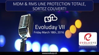 www.evolusys.ch
MDM & RMS UNE PROTECTION TOTALE,
SORTEZ COUVERT!
 