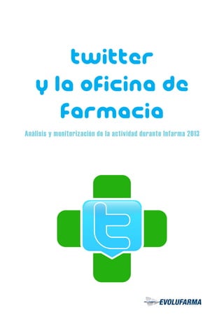 Twitter
y la oficina de
Farmacia
Análisis y monitorización de la actividad durante Infarma 2013
 