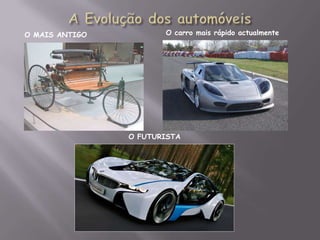 A Evolução dos automóveis O carro mais rápido actualmente O mais antigo O futurista 