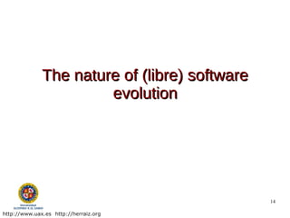 The nature of (libre) software
                       evolution




                                               14

http://www.uax.es http://herraiz.org
 