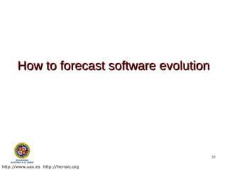 How to forecast software evolution




                                            37

http://www.uax.es http://herraiz.org
 