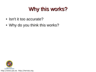 Why this works?
     ●   Isn't it too accurate?
     ●   Why do you think this works?




http://www.uax.es http://herraiz.org
 
