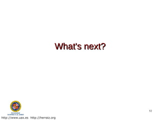 What's next?




                                                  52

http://www.uax.es http://herraiz.org
 