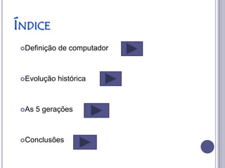 ÍNDICE
 Definição   de computador



 Evolução    histórica



 As   5 gerações



 Conclusões
 