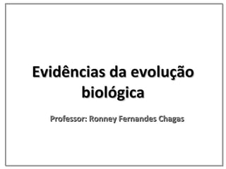 Evidências da evolução biológica Professor: Ronney Fernandes Chagas 