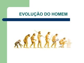 EVOLUÇÃO DO HOMEM
 