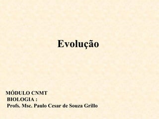 Evolução MÓDULO CNMT BIOLOGIA : Profs. Msc. Paulo Cesar de Souza Grillo  