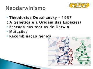  Theodosius Dobzhansky – 1937
( A Genética e a Origem das Espécies)
 Baseada nas teorias de Darwin
 Mutações
 Recombinação gênica
 