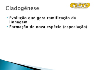    Evolução que gera ramificação da
    linhagem
   Formação de nova espécie (especiação)
 