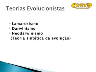 Lamarckismo
 Darwinismo
 Neodarwinismo

 (Teoria sintética da evolução)
 