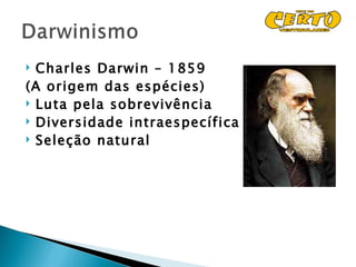  Charles Darwin – 1859
(A origem das espécies)
 Luta pela sobrevivência
 Diversidade intraespecífica
 Seleção natural
 