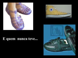 E quem  nunca teve... 