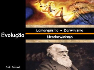 Evolução
Lamarquismo - Darwinismo
Neodarwinismo
Prof. Emanuel
 