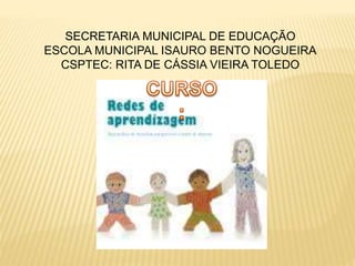 SECRETARIA MUNICIPAL DE EDUCAÇÃO 
ESCOLA MUNICIPAL ISAURO BENTO NOGUEIRA 
CSPTEC: RITA DE CÁSSIA VIEIRA TOLEDO 
 