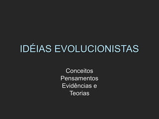 IDÉIAS EVOLUCIONISTASIDÉIAS EVOLUCIONISTAS
ConceitosConceitos
PensamentosPensamentos
Evidências eEvidências e
TeoriasTeorias
 