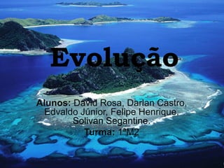 Evolução
Alunos: David Rosa, Darlan Castro,
Edvaldo Júnior, Felipe Henrique,
Solivan Segantine.
Turma: 1ªM2
 