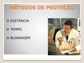 MÉTODOS DE PROTEÇÃO
 DISTÂNCIA
 TEMPO
 BLINDAGEM
 